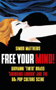 Title: Free Your Mind!: Giovanni 'Tinto' Brass, 'Swinging London' and the 60s Pop Culture Scene, Author: Simon Matthews