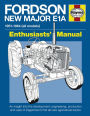 Fordson New Major E1A: An insight into the development, engineering, production and uses of Dagenham's first all-new agricultural tractor