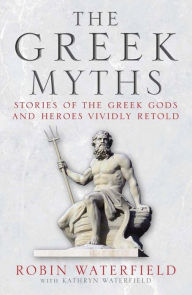 Title: The Greek Myths: Stories of the Greek Gods and Heroes Vividly Retold, Author: Robin Waterfield