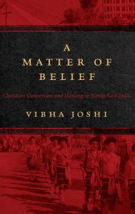 Title: A Matter of Belief: Christian Conversion and Healing in North-East India, Author: Vibha Joshi