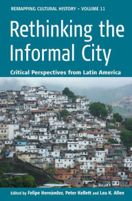 Title: Rethinking the Informal City: Critical Perspectives from Latin America / Edition 1, Author: Felipe Hern ndez