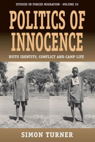 Title: Politics of Innocence: Hutu Identity, Conflict and Camp Life / Edition 1, Author: Simon Turner