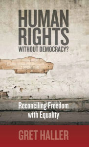 Title: Human Rights Without Democracy?: Reconciling Freedom with Equality, Author: Gret Haller