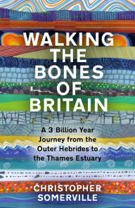 Title: Walking the Bones of Britain: A 3,000 Million Year Geological Journey from the Outer Hebrides to the Thames Estuary, Author: Christopher Somerville