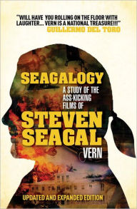 Seagalogy: The Ass-Kicking Films of Steven Seagal (New Updated Edition)
