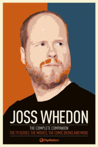 Joss Whedon: The Complete Companion: The TV Series, the Movies, the Comic Books and More: The Essential Guide to the Whedonverse