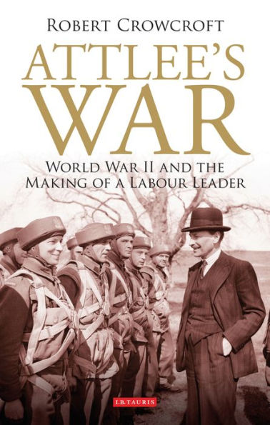 Attlee's War: World War II and the Making of a Labour Leader