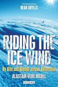 Title: Riding the Ice Wind: By Kite and Sledge across Antarctica, Author: Alastair Vere Nicoll