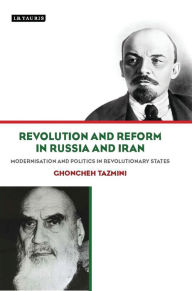 Title: Revolution and Reform in Russia and Iran: Modernisation and Politics in Revolutionary States, Author: Ghoncheh Tazmini