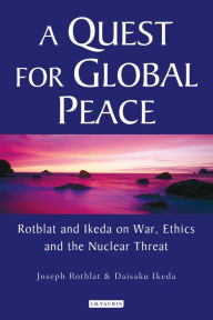 Title: A Quest for Global Peace: Rotblat and Ikeda on War, Ethics and the Nuclear Threat, Author: Joseph Rotblat