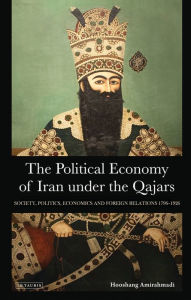 Title: The Political Economy of Iran Under the Qajars: Society, Politics, Economics and Foreign Relations 1796-1926, Author: Hooshang Amirahmadi