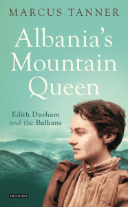 Title: Albania's Mountain Queen: Edith Durham and the Balkans, Author: Marcus Tanner