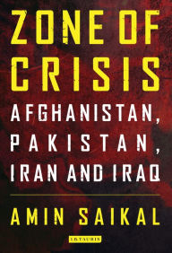 Title: Zone of Crisis: Afghanistan, Pakistan, Iran and Iraq, Author: Amin Saikal