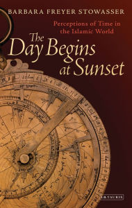 Title: The Day Begins at Sunset: Perceptions of Time in the Islamic World, Author: Barbara Freyer Stowasser