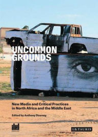 Title: Uncommon Grounds: New Media and Critical Practices in North Africa and the Middle East, Author: Anthony Downey