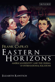 Title: Frank Capra's Eastern Horizons: American Identity and the Cinema of International Relations, Author: Elizabeth Rawitsch