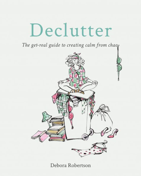 Declutter: The get-real guide to creating calm from chaos