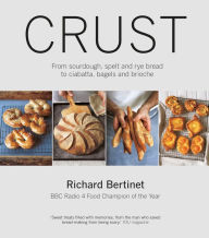 Title: Crust: From Sourdough, Spelt and Rye Bread to Ciabatta, Bagels and Brioche, Author: Richard Bertinet
