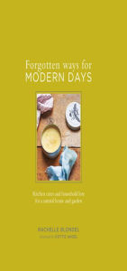 Title: Forgotten Ways for Modern Days: Kitchen cures and household lore for a natural home and garden Foreword by Dottie Angel, Author: Rachelle Blondel