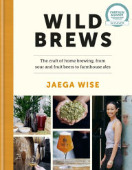 Title: Wild Brews: The craft of home brewing, from sour and fruit beers to farmhouse ales: WINNER OF THE FORTNUM & MASON DEBUT DRINK BOOK AWARD, Author: Jaega Wise