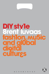 Title: DIY Style: Fashion, Music and Global Digital Cultures, Author: Brent Luvaas