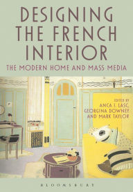 Title: Designing the French Interior: The Modern Home and Mass Media, Author: Anca I. Lasc