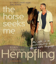 Title: It's Not I Who Seek the Horse, the Horse Seeks Me: My Path to an Understanding of Equine Body Language, Author: Klaus Ferdinand Hempfling