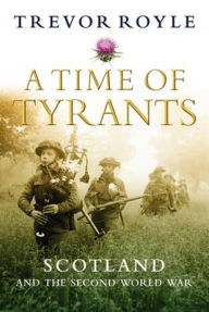 Title: A Time of Tyrants: Scotland and the Second World War, Author: Trevor Royle