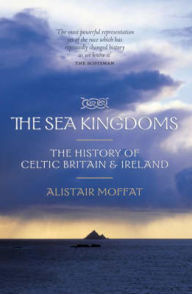 Title: The Sea Kingdoms: The History of Celtic Britain and Ireland, Author: Alistair Moffat