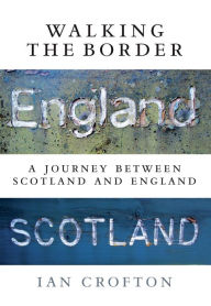 Title: Walking the Border: A Journey Between Scotland and England, Author: Ian Crofton