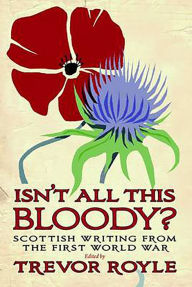Title: Isn't All This Bloody?: Scottish Writing from the First World War, Author: Trevor Royle