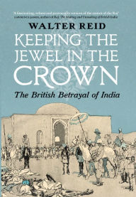 Title: Keeping the Jewel in the Crown: The British Betrayl of India, Author: Walter Reid