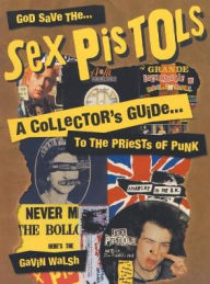 Title: God Save the Sex Pistols: A Collector's Guide to the Priests of Punk, Author: Gavin Walsh