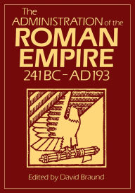 Title: Administration Of The Roman Empire: 241 BC-AD 193, Author: David Braund