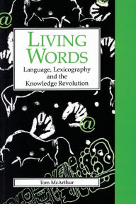 Title: Living Words: Language, Lexicography and the Knowledge Revolution, Author: Tom McArthur