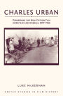 Charles Urban: Pioneering the Non-Fiction Film in Britain and America, 1897-1925