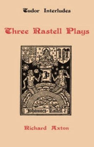Title: Three Rastell Plays: Four Elements, Calisto and Melebea, Gentleness and Nobility, Author: Richard Axton