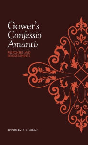 Title: Gower's <I>Confessio Amantis</I>: Responses and Reassessments, Author: Alastair J. Alastair J. Minnis
