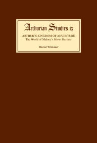 Title: Arthur's Kingdom of Adventure: The World of Malory's <I>Morte Darthur, Author: Muriel Whitaker