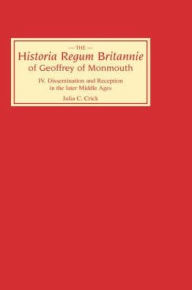 Title: Historia Regum Britannie of Geoffrey of Monmouth IV: Dissemination and Reception in the Later Middle Ages, Author: Julia C Crick