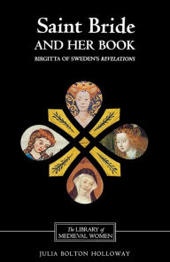 Title: Saint Bride and her Book: Birgitta of Sweden's <I>Revelations</I> / Edition 1, Author: Julia Bolton Holloway