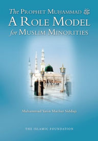 Title: The Prophet Muhammad: A Role Model for Muslim Minorities, Author: Muhammad Yasin Mazhar Siddiqi