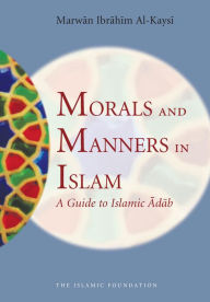 Title: Morals and Manners in Islam: A Guide to Islamic Adab, Author: Marwan Ibrahim Al-Kaysi