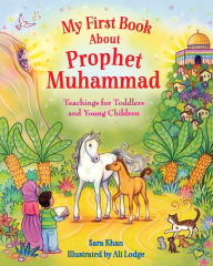 Title: My First Book About Prophet Muhammad: Teachings for Toddlers and Young Children, Author: Sara Khan