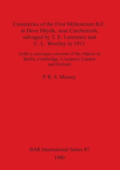 Cemeteries of the First Millennium B.C. at Deve HÃ¯Â¿Â½yÃ¯Â¿Â½k, near Carchemish, salvaged by T. E. Lawrence and C. L. Woolley in 1913: (with a catalogue raisonnÃ¯Â¿Â½ of the objects in Berlin, Cambridge, Liverpool, London and Oxford)