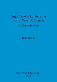 Title: Anglo-Saxon Landscapes of the West Midlands: the Charter Evidence, Author: Della Hooke