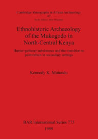 Title: Ethnohistoric Archaeology of the Mukogodo in North-Central Kenya: Hunter-Gatherer Subsistence and the Transition to Pastoralism in Secondary Settings, Author: Kennedy K. Mutundu