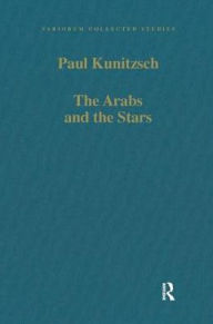 Title: The Arabs and the Stars: Texts and Traditions on the Fixed Stars and Their Influence in Medieval Europe, Author: Paul Kunitzsch