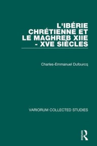 Title: L'Ibérie Chrétienne et le Maghreb (XIIe - XVe siècles) / Edition 1, Author: Ch.-E. Dufourcq