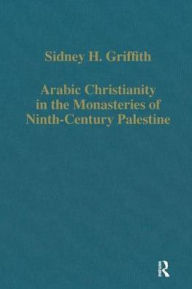 Title: Arabic Christianity in the Monasteries of Ninth-Century Palestine / Edition 1, Author: Sidney H. Griffith